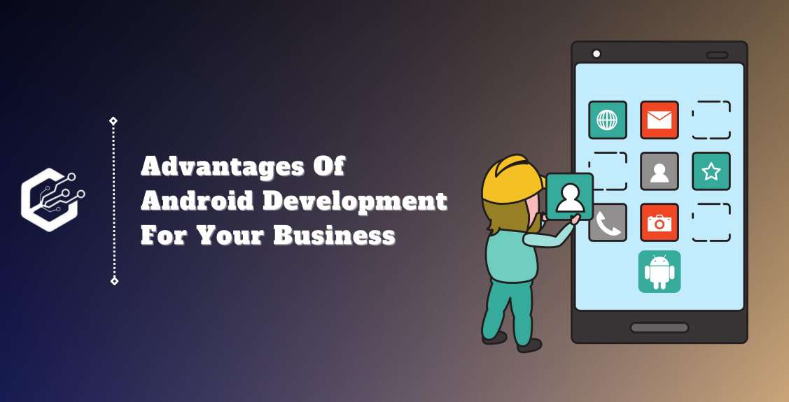 Advantages of Android Development for Your Business